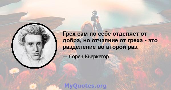 Грех сам по себе отделяет от добра, но отчаяние от греха - это разделение во второй раз.