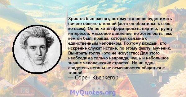 Христос был распят, потому что он не будет иметь ничего общего с толпой (хотя он обратился к себе ко всем). Он не хотел формировать партию, группу интересов, массовое движение, но хотел быть тем, кем он был, правда,