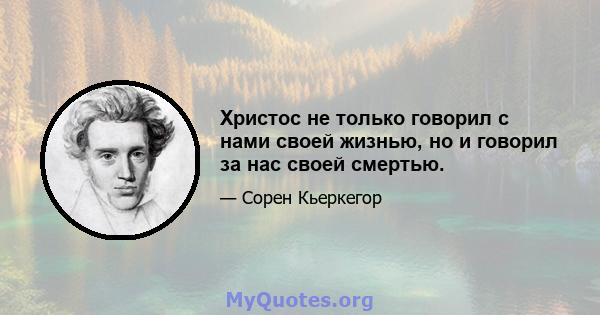 Христос не только говорил с нами своей жизнью, но и говорил за нас своей смертью.