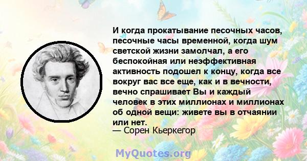 И когда прокатывание песочных часов, песочные часы временной, когда шум светской жизни замолчал, а его беспокойная или неэффективная активность подошел к концу, когда все вокруг вас все еще, как и в вечности, вечно