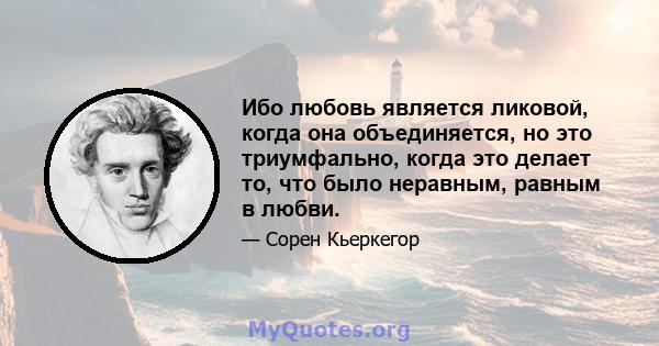 Ибо любовь является ликовой, когда она объединяется, но это триумфально, когда это делает то, что было неравным, равным в любви.