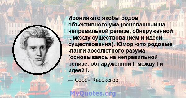 Ирония-это якобы родов объективного ума (основанный на неправильной релизе, обнаруженной I, между существованием и идеей существования). Юмор -это родовые -панги абсолютного разума (основываясь на неправильной релизе,