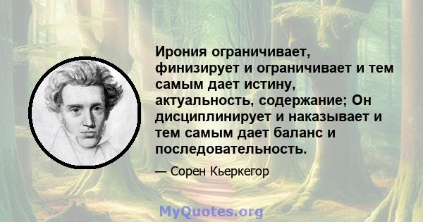 Ирония ограничивает, финизирует и ограничивает и тем самым дает истину, актуальность, содержание; Он дисциплинирует и наказывает и тем самым дает баланс и последовательность.