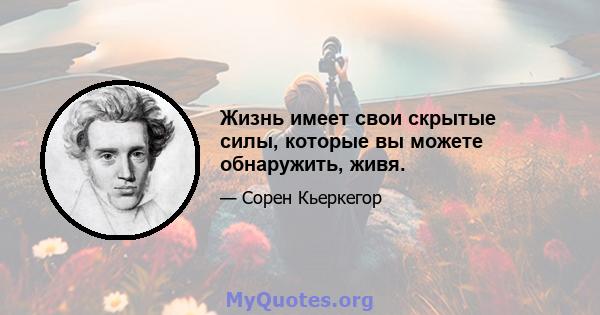 Жизнь имеет свои скрытые силы, которые вы можете обнаружить, живя.