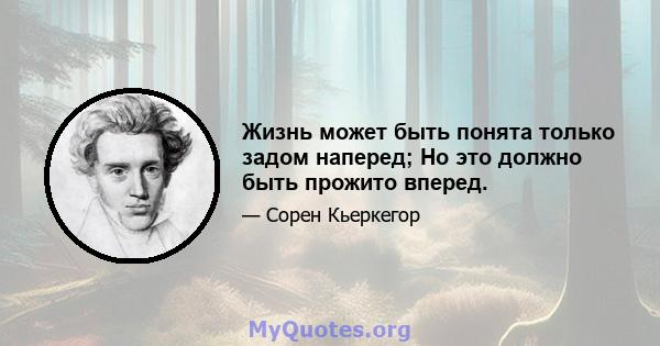 Жизнь может быть понята только задом наперед; Но это должно быть прожито вперед.