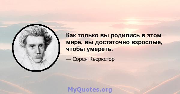 Как только вы родились в этом мире, вы достаточно взрослые, чтобы умереть.