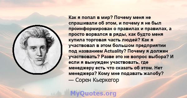 Как я попал в мир? Почему меня не спрашивали об этом, и почему я не был проинформирован о правилах и правилах, а просто ворвался в ряды, как будто меня купила торговая часть людей? Как я участвовал в этом большом