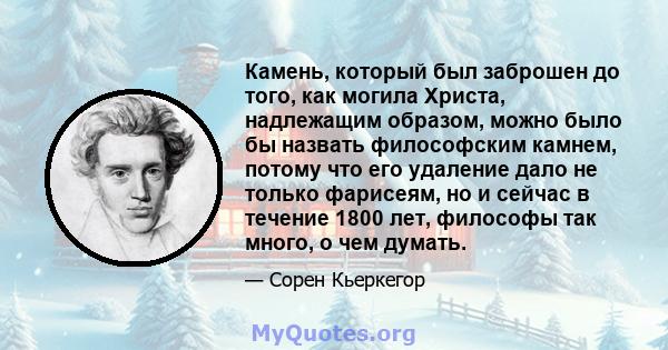 Камень, который был заброшен до того, как могила Христа, надлежащим образом, можно было бы назвать философским камнем, потому что его удаление дало не только фарисеям, но и сейчас в течение 1800 лет, философы так много, 