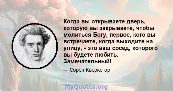 Когда вы открываете дверь, которую вы закрываете, чтобы молиться Богу, первое, кого вы встречаете, когда выходите на улицу, - это ваш сосед, которого вы будете любить. Замечательный!