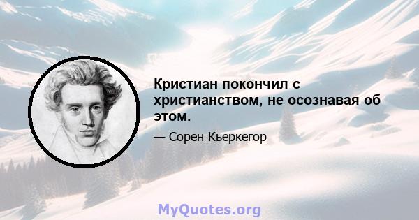 Кристиан покончил с христианством, не осознавая об этом.