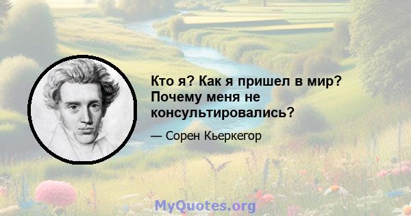 Кто я? Как я пришел в мир? Почему меня не консультировались?