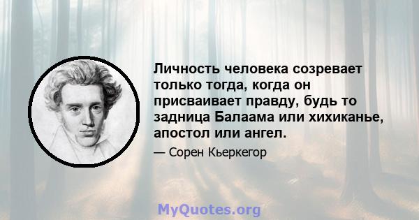 Личность человека созревает только тогда, когда он присваивает правду, будь то задница Балаама или хихиканье, апостол или ангел.