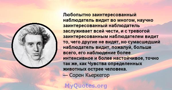 Любопытно заинтересованный наблюдатель видит во многом, научно заинтересованный наблюдатель заслуживает всей чести, и с тревогой заинтересованным наблюдателем видит то, чего другие не видят, но сумасшедший наблюдатель