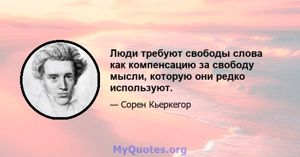 Люди требуют свободы слова как компенсацию за свободу мысли, которую они редко используют.