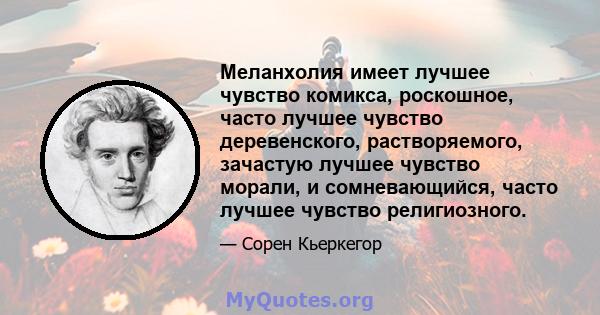 Меланхолия имеет лучшее чувство комикса, роскошное, часто лучшее чувство деревенского, растворяемого, зачастую лучшее чувство морали, и сомневающийся, часто лучшее чувство религиозного.