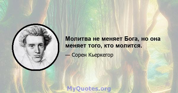 Молитва не меняет Бога, но она меняет того, кто молится.