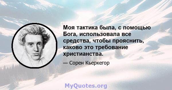 Моя тактика была, с помощью Бога, использовала все средства, чтобы прояснить, каково это требование христианства.