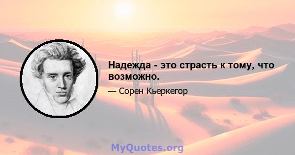 Надежда - это страсть к тому, что возможно.