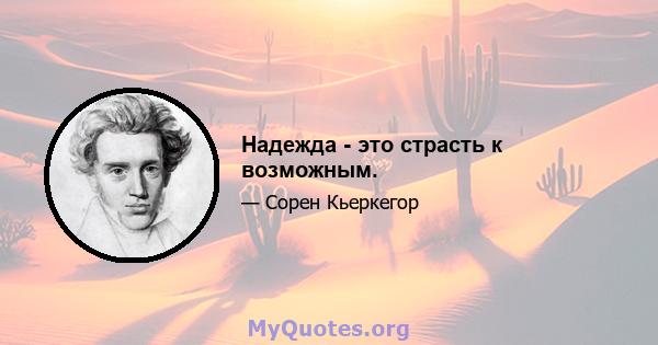 Надежда - это страсть к возможным.