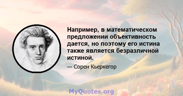 Например, в математическом предложении объективность дается, но поэтому его истина также является безразличной истиной.