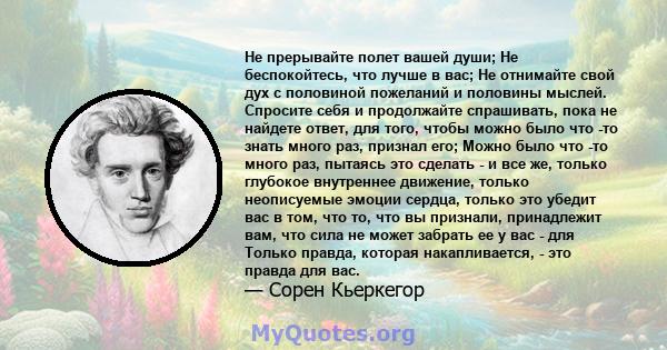 Не прерывайте полет вашей души; Не беспокойтесь, что лучше в вас; Не отнимайте свой дух с половиной пожеланий и половины мыслей. Спросите себя и продолжайте спрашивать, пока не найдете ответ, для того, чтобы можно было