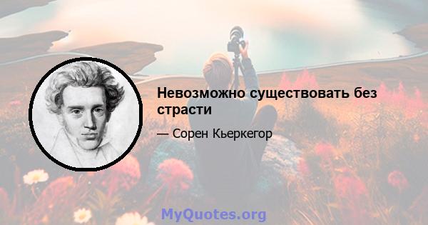 Невозможно существовать без страсти