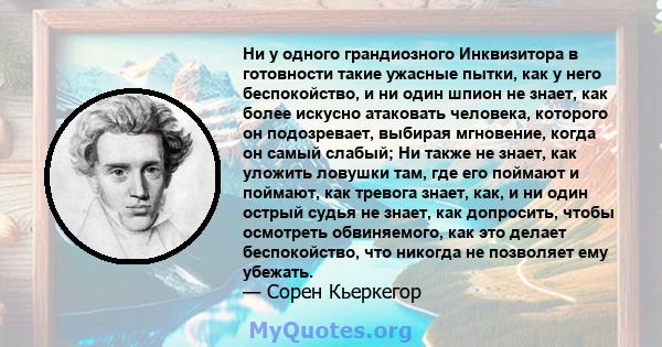 Ни у одного грандиозного Инквизитора в готовности такие ужасные пытки, как у него беспокойство, и ни один шпион не знает, как более искусно атаковать человека, которого он подозревает, выбирая мгновение, когда он самый