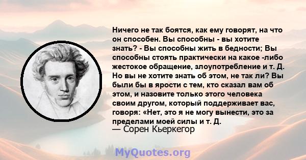 Ничего не так боятся, как ему говорят, на что он способен. Вы способны - вы хотите знать? - Вы способны жить в бедности; Вы способны стоять практически на какое -либо жестокое обращение, злоупотребление и т. Д. Но вы не 