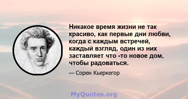 Никакое время жизни не так красиво, как первые дни любви, когда с каждым встречей, каждый взгляд, один из них заставляет что -то новое дом, чтобы радоваться.