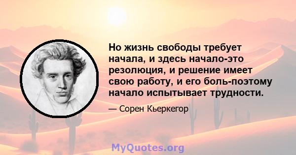 Но жизнь свободы требует начала, и здесь начало-это резолюция, и решение имеет свою работу, и его боль-поэтому начало испытывает трудности.