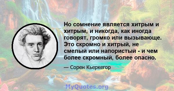 Но сомнение является хитрым и хитрым, и никогда, как иногда говорят, громко или вызывающе. Это скромно и хитрый, не смелый или напористый - и чем более скромный, более опасно.