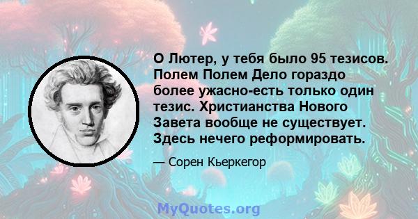 О Лютер, у тебя было 95 тезисов. Полем Полем Дело гораздо более ужасно-есть только один тезис. Христианства Нового Завета вообще не существует. Здесь нечего реформировать.