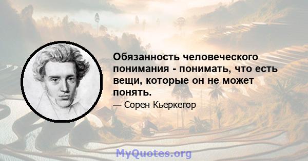 Обязанность человеческого понимания - понимать, что есть вещи, которые он не может понять.