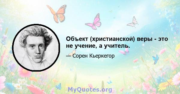 Объект (христианской) веры - это не учение, а учитель.