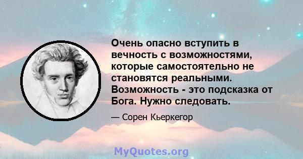 Очень опасно вступить в вечность с возможностями, которые самостоятельно не становятся реальными. Возможность - это подсказка от Бога. Нужно следовать.