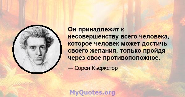 Он принадлежит к несовершенству всего человека, которое человек может достичь своего желания, только пройдя через свое противоположное.