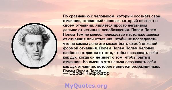 По сравнению с человеком, который осознает свое отчаяние, отчаянный человек, который не знает о своем отчаянии, является просто негативом дальше от истины и освобождения. Полем Полем Полем Тем не менее, невежество