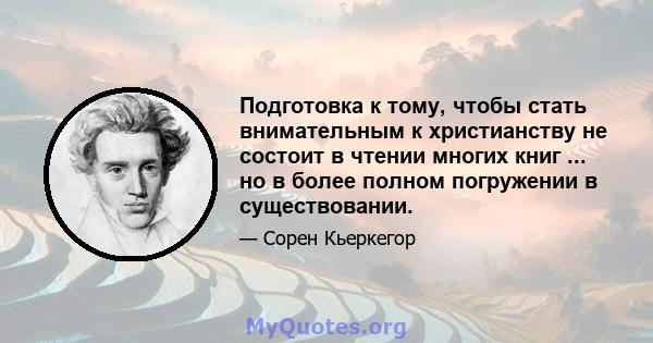 Подготовка к тому, чтобы стать внимательным к христианству не состоит в чтении многих книг ... но в более полном погружении в существовании.