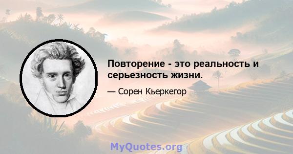 Повторение - это реальность и серьезность жизни.