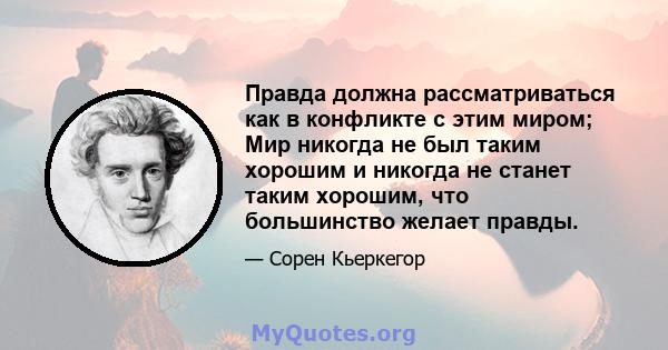 Правда должна рассматриваться как в конфликте с этим миром; Мир никогда не был таким хорошим и никогда не станет таким хорошим, что большинство желает правды.