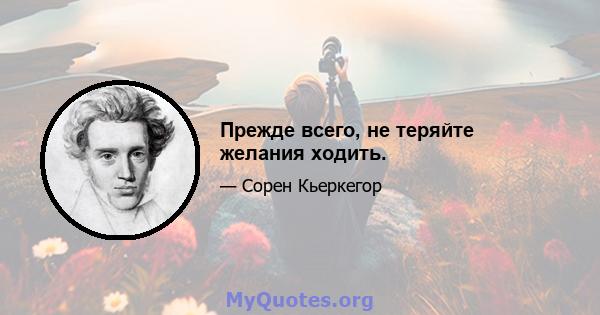 Прежде всего, не теряйте желания ходить.