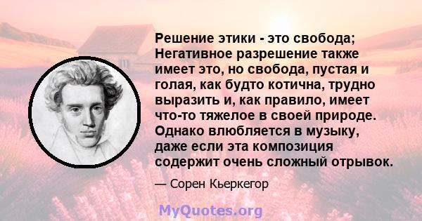 Решение этики - это свобода; Негативное разрешение также имеет это, но свобода, пустая и голая, как будто котична, трудно выразить и, как правило, имеет что-то тяжелое в своей природе. Однако влюбляется в музыку, даже