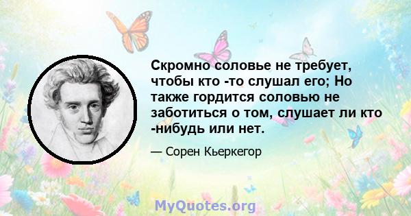 Скромно соловье не требует, чтобы кто -то слушал его; Но также гордится соловью не заботиться о том, слушает ли кто -нибудь или нет.