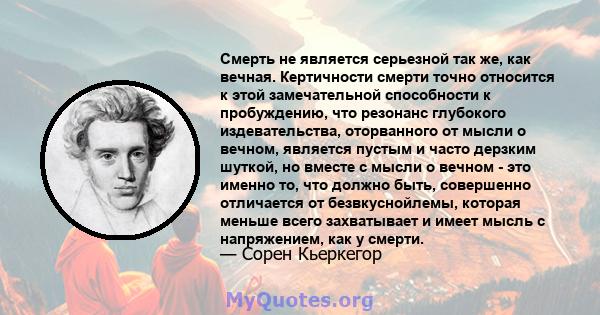 Смерть не является серьезной так же, как вечная. Кертичности смерти точно относится к этой замечательной способности к пробуждению, что резонанс глубокого издевательства, оторванного от мысли о вечном, является пустым и 