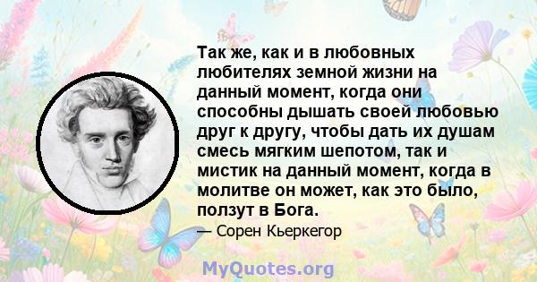 Так же, как и в любовных любителях земной жизни на данный момент, когда они способны дышать своей любовью друг к другу, чтобы дать их душам смесь мягким шепотом, так и мистик на данный момент, когда в молитве он может,