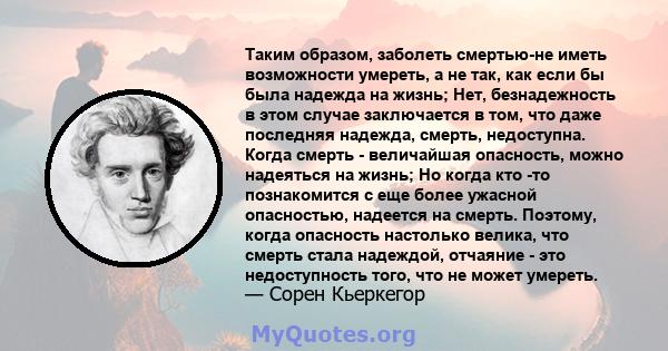 Таким образом, заболеть смертью-не иметь возможности умереть, а не так, как если бы была надежда на жизнь; Нет, безнадежность в этом случае заключается в том, что даже последняя надежда, смерть, недоступна. Когда смерть 