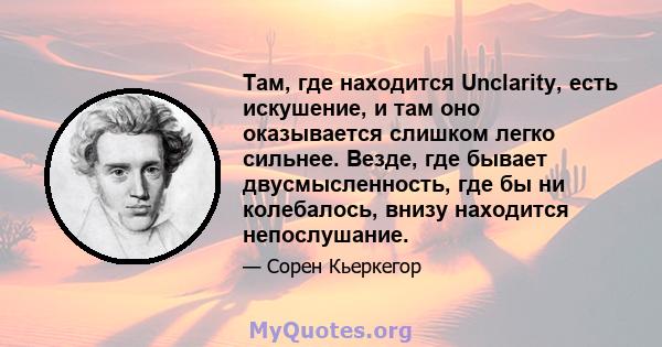 Там, где находится Unclarity, есть искушение, и там оно оказывается слишком легко сильнее. Везде, где бывает двусмысленность, где бы ни колебалось, внизу находится непослушание.