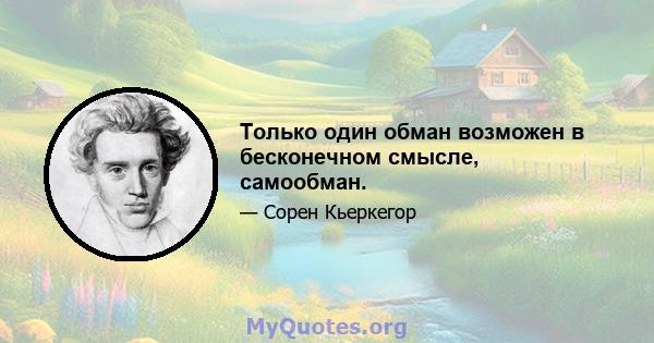 Только один обман возможен в бесконечном смысле, самообман.