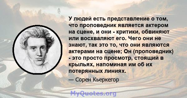 У людей есть представление о том, что проповедник является актером на сцене, и они - критики, обвиняют или восхваляют его. Чего они не знают, так это то, что они являются актерами на сцене; Он (проповедник) - это просто 