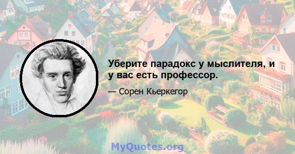 Уберите парадокс у мыслителя, и у вас есть профессор.